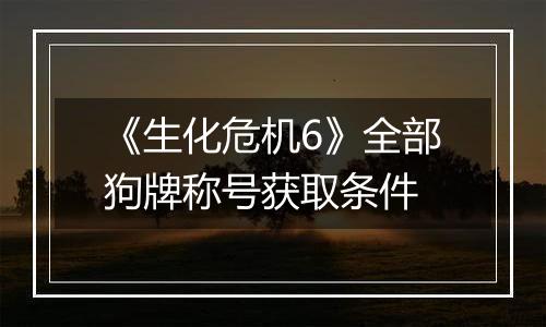 《生化危机6》全部狗牌称号获取条件