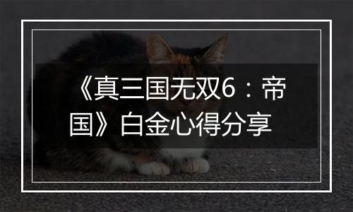 《真三国无双6：帝国》白金心得分享