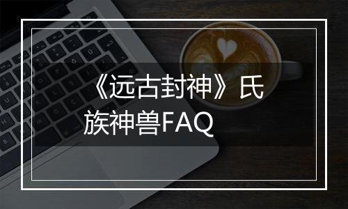 《远古封神》氏族神兽FAQ