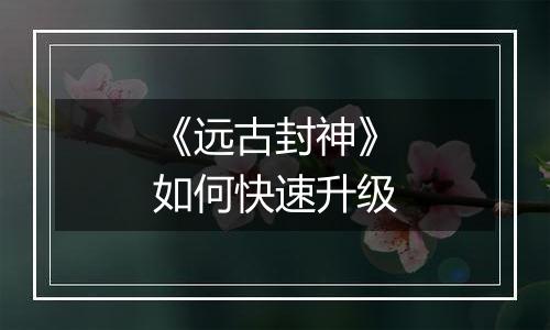 《远古封神》如何快速升级