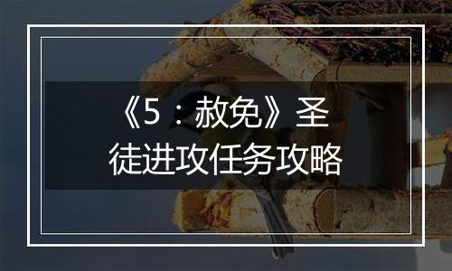 《5：赦免》圣徒进攻任务攻略