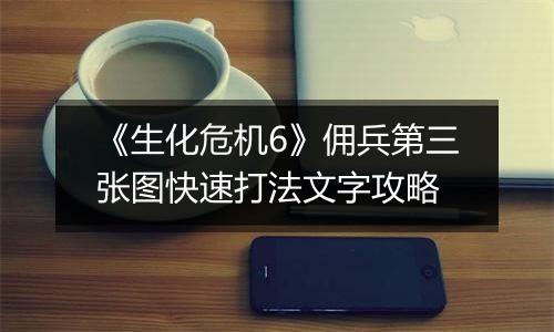 《生化危机6》佣兵第三张图快速打法文字攻略