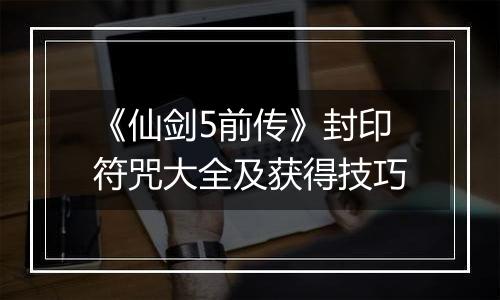 《仙剑5前传》封印符咒大全及获得技巧