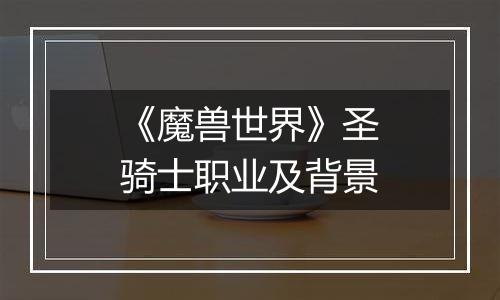 《魔兽世界》圣骑士职业及背景