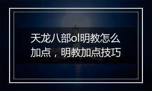 天龙八部ol明教怎么加点，明教加点技巧