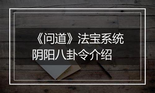 《问道》法宝系统阴阳八卦令介绍