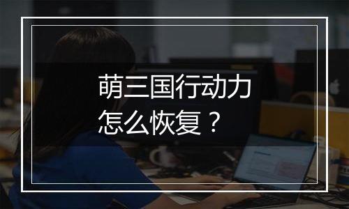 萌三国行动力怎么恢复？
