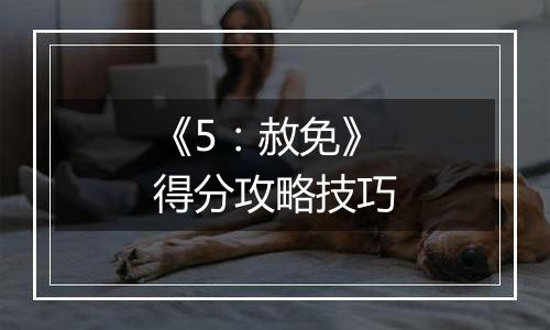《5：赦免》得分攻略技巧