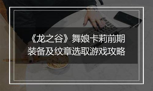 《龙之谷》舞娘卡莉前期装备及纹章选取游戏攻略