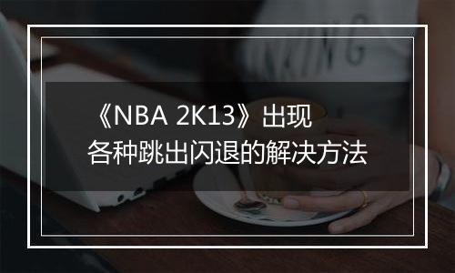 《NBA 2K13》出现各种跳出闪退的解决方法