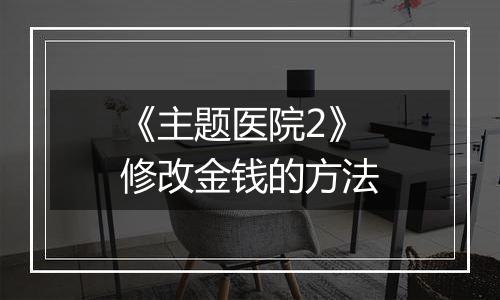 《主题医院2》修改金钱的方法