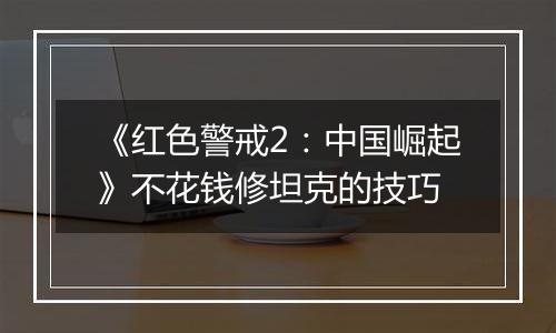 《红色警戒2：中国崛起》不花钱修坦克的技巧