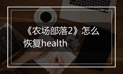 《农场部落2》怎么恢复health