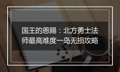 国王的恩赐：北方勇士法师最高难度一岛无损攻略