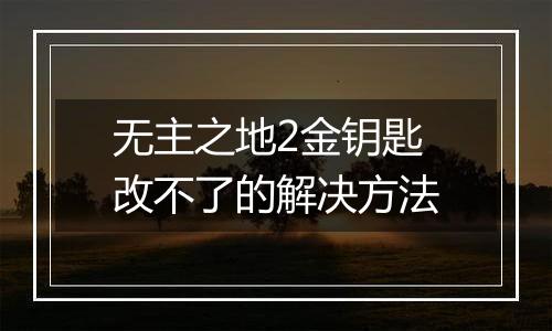 无主之地2金钥匙改不了的解决方法