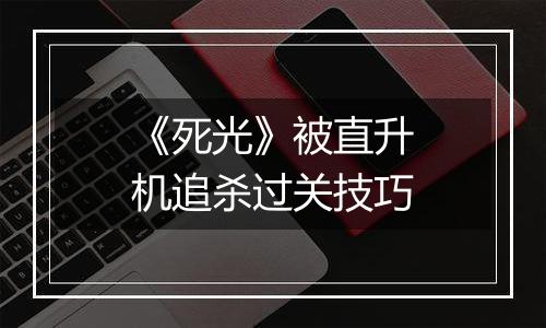 《死光》被直升机追杀过关技巧