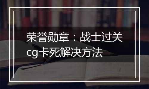 荣誉勋章：战士过关cg卡死解决方法