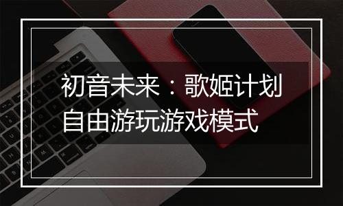 初音未来：歌姬计划自由游玩游戏模式