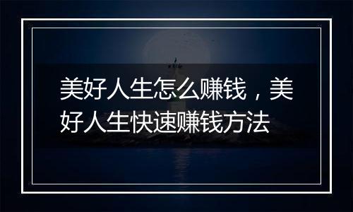 美好人生怎么赚钱，美好人生快速赚钱方法
