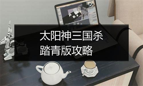 太阳神三国杀踏青版攻略