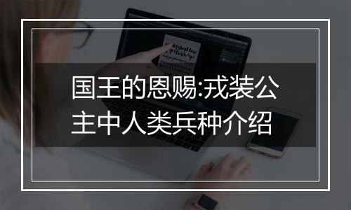 国王的恩赐:戎装公主中人类兵种介绍