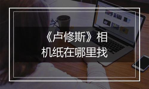 《卢修斯》相机纸在哪里找