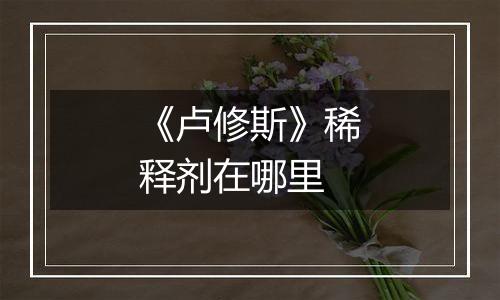 《卢修斯》稀释剂在哪里