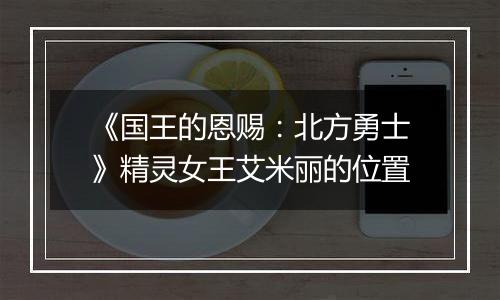 《国王的恩赐：北方勇士》精灵女王艾米丽的位置