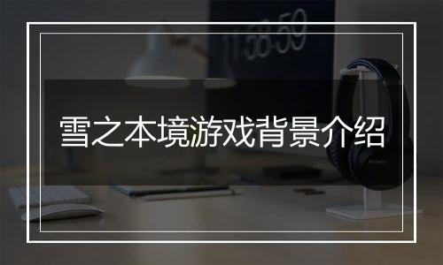 雪之本境游戏背景介绍
