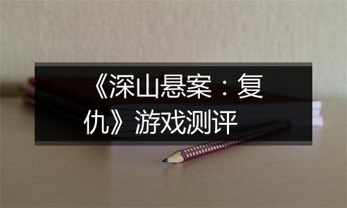 《深山悬案：复仇》游戏测评