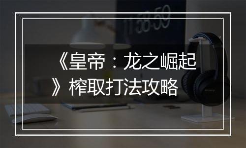 《皇帝：龙之崛起》榨取打法攻略