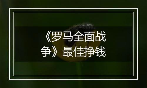 《罗马全面战争》最佳挣钱