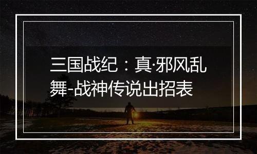 三国战纪：真·邪风乱舞-战神传说出招表