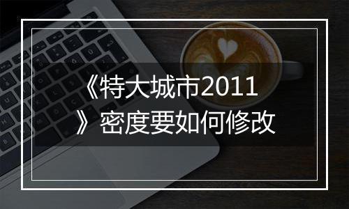《特大城市2011》密度要如何修改