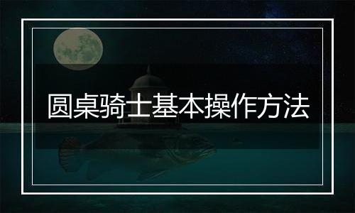 圆桌骑士基本操作方法