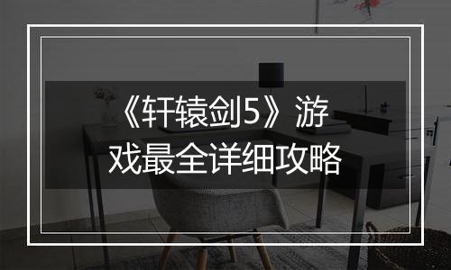 《轩辕剑5》游戏最全详细攻略