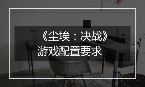 《尘埃：决战》游戏配置要求