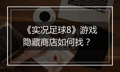 《实况足球8》游戏隐藏商店如何找？