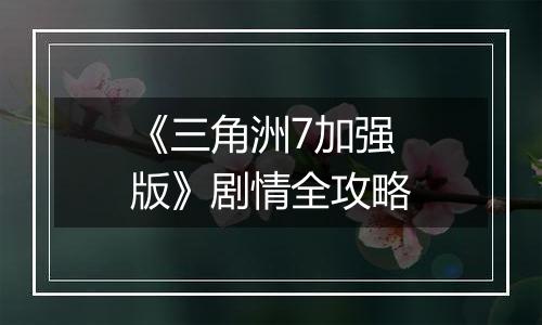 《三角洲7加强版》剧情全攻略