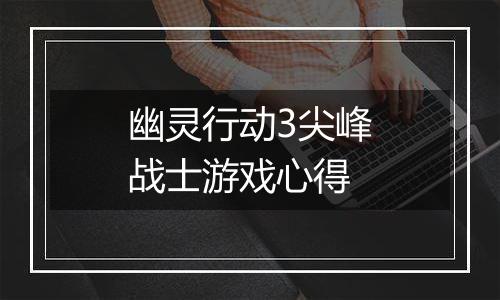 幽灵行动3尖峰战士游戏心得