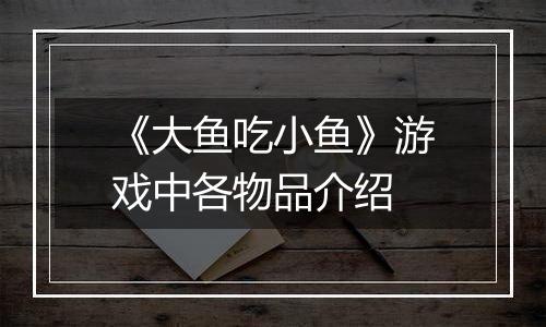 《大鱼吃小鱼》游戏中各物品介绍
