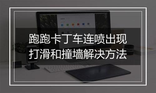跑跑卡丁车连喷出现打滑和撞墙解决方法
