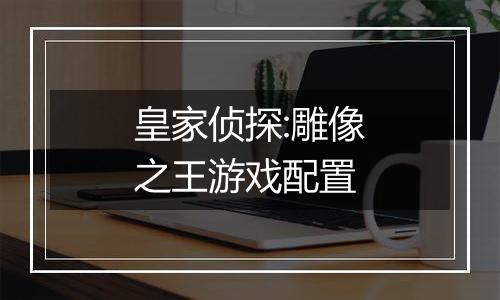 皇家侦探:雕像之王游戏配置