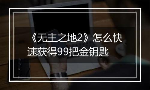 《无主之地2》怎么快速获得99把金钥匙