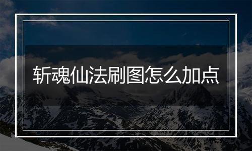 斩魂仙法刷图怎么加点