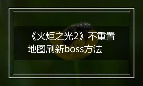 《火炬之光2》不重置地图刷新boss方法