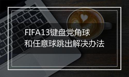 FIFA13键盘党角球和任意球跳出解决办法