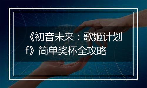 《初音未来：歌姬计划f》简单奖杯全攻略