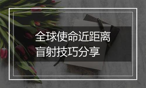 全球使命近距离盲射技巧分享