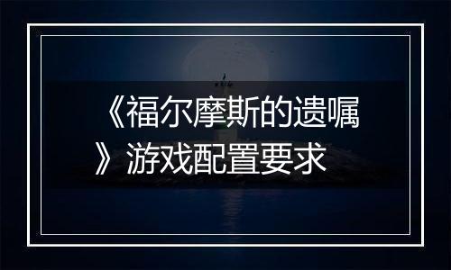 《福尔摩斯的遗嘱》游戏配置要求